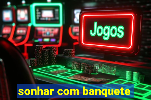 sonhar com banquete